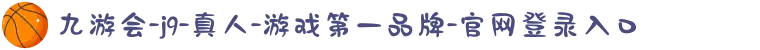 九游会-j9-真人-游戏第一品牌-官网登录入口